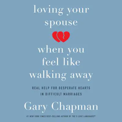 Loving Your Spouse When You Feel Like Walking Away: Real Help for Desperate Hearts in Difficult Marriages Audibook, by Gary Chapman
