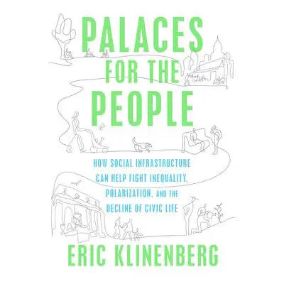 Palaces for the People: How Social Infrastructure Can Help Fight Inequality, Polarization, and the  Decline of Civic Life Audibook, by Eric Klinenberg