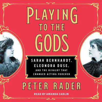 Playing to the Gods: Sarah Bernhardt, Eleonora Duse, and the Rivalry that Changed Acting Forever Audibook, by Peter Rader