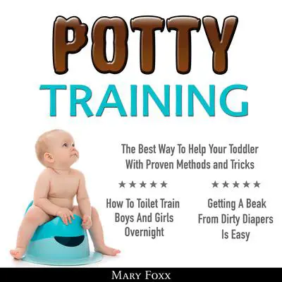 Potty Training: How To Toilet Train Boys And Girls Overnight; The Best Way To Help Your Toddler With Proven Methods and Tricks; Getting A Beak From Dirty Diapers Is Easy Audibook, by Mary Foxx