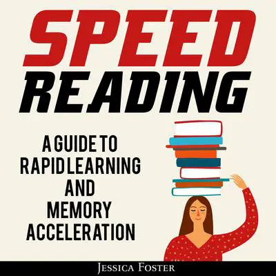Speed Reading: A Guide To Rapid Learning And Memory Acceleration; How To Read Triple Faster And Remember Everything In Less Hours Audibook, by Jessica Foster