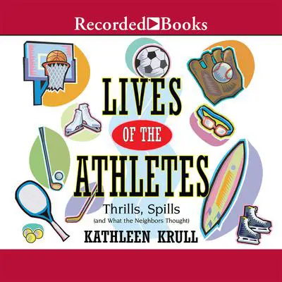 Lives of the Athletes: Thrills, Spills (and What the Neighbors Thought) Audibook, by Kathleen Krull
