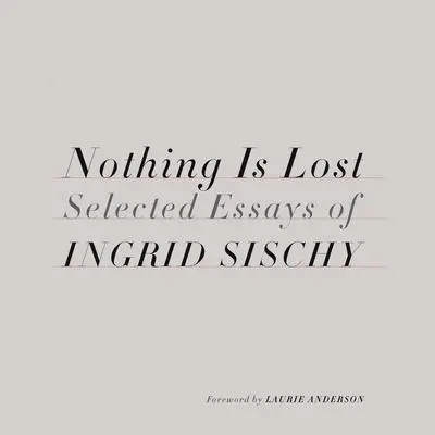Nothing Is Lost: Selected Essays Audibook, by Ingrid Sischy