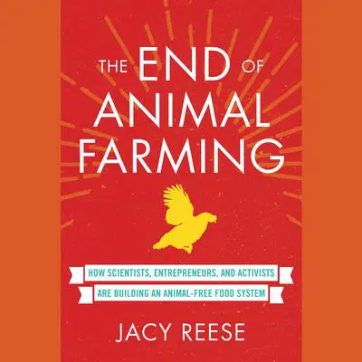 The End of Animal Farming: How Scientists, Entrepreneurs, and Activists Are Building an Animal-Free Food System Audibook, by Jacy Reese