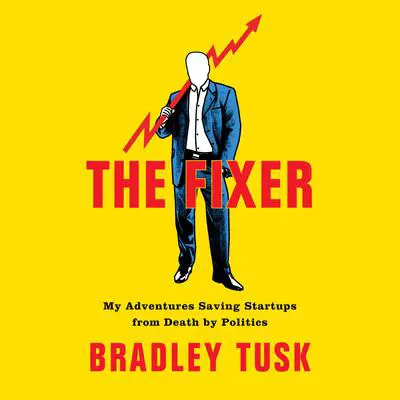The Fixer: My Adventures Saving Startups from Death by Politics Audibook, by Bradley Tusk
