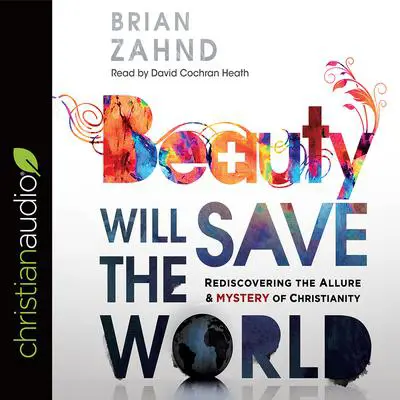 Beauty Will Save the World: Rediscovering the Allure and Mystery of Christianity Audibook, by Brian Zahnd
