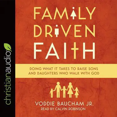 Family Driven Faith: Doing What It Takes to Raise Sons and Daughters Who Walk with God Audibook, by Voddie T. Baucham