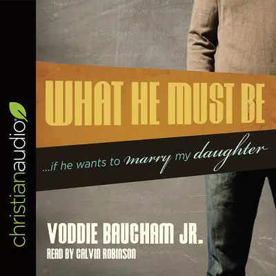 What He Must Be: ...If He Wants to Marry My Daughter Audibook, by Voddie T. Baucham