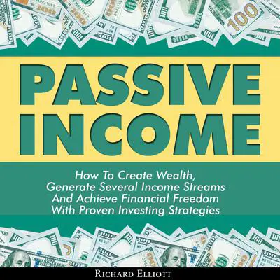 Passive Income: How to Create Wealth, Generate Several Income Streams, and Achieve Financial Freedom With Proven Investing Strategies Audibook, by Richard Elliott