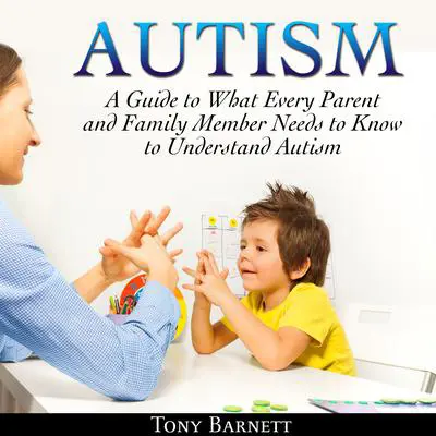 Autism: A Guide to What Every Parent and Family Member Needs to Know to Understand Autism Audibook, by Tony Barnett