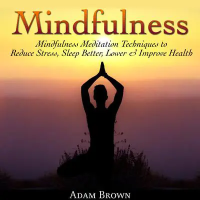 Mindfulness: Mindfulness Meditation Techniques  to Reduce Stress, Sleep Better, Lower & Improve Health Audibook, by Adam Brown