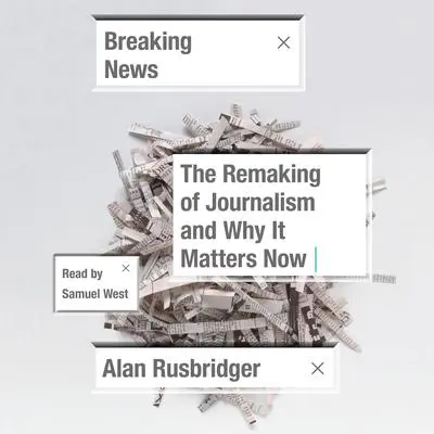 Breaking News: The Remaking of Journalism and Why It Matters Now Audibook, by Alan Rusbridger