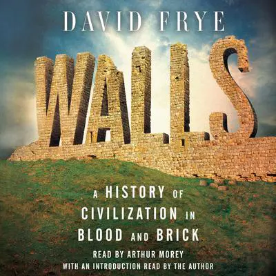 Walls: A History of Civilization in Blood and Brick Audibook, by David Frye