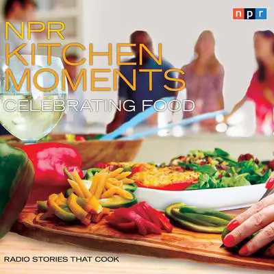 NPR Kitchen Moments: Celebrating Food: Radio Stories That Cook Audibook, by Linda Homles