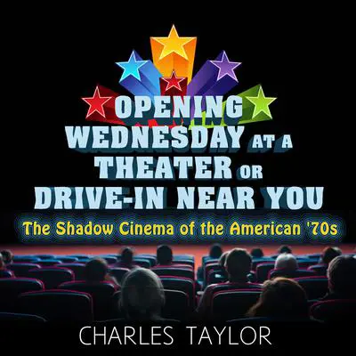 Opening Wednesday at a Theater Or Drive-In Near You: The Shadow Cinema of the American '70s Audibook, by Charles Taylor