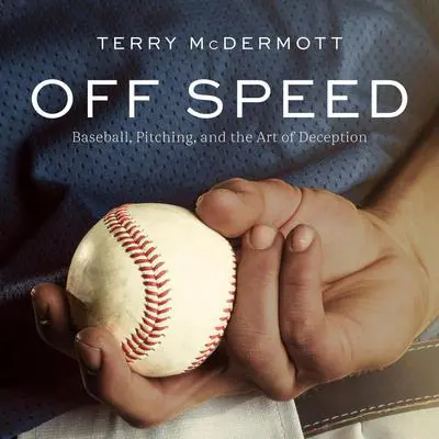 Off Speed: Baseball, Pitching, and the Art of Deception Audibook, by Terry McDermott
