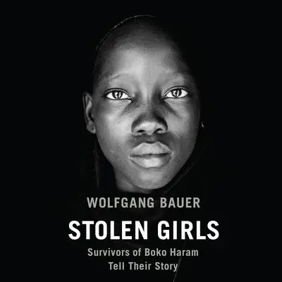 Stolen Girls: Survivors of Boko Haram Tell Their Story Audibook, by Wolfgang Bauer