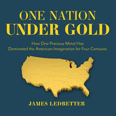 One Nation Under Gold: How One Precious Metal Has Dominated the American Imagination for Four Centuries Audibook, by James Ledbetter