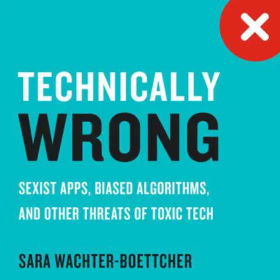 Technically Wrong: Sexist Apps, Biased Algorithms, and Other Threats of Toxic Tech Audibook, by Sara Wachter-Boettcher