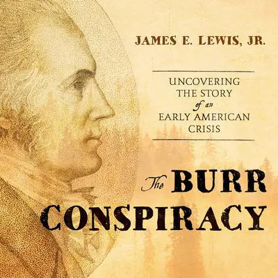 The Burr Conspiracy: Uncovering the Story of an Early American Crisis Audibook, by James E. Lewis
