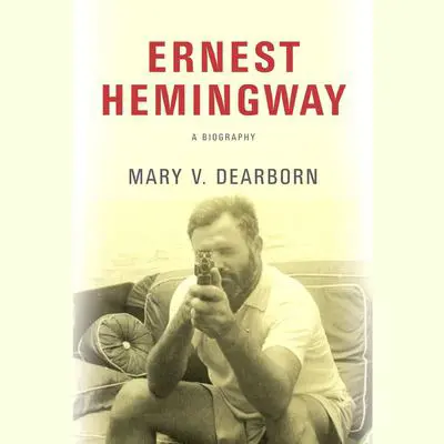 Ernest Hemingway: A Biography Audibook, by Mary V. Dearborn