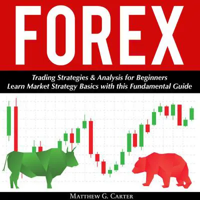 Forex: Trading Strategies & Analysis for Beginners; Learn Market Strategy Basics with this Fundamental Guide Audibook, by Matthew G. Carter