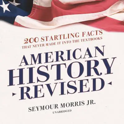 American History Revised: 200 Startling Facts That Never Made It into the Textbooks Audibook, by Seymour Morris