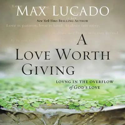 A Love Worth Giving: Living in the Overflow of God's Love Audibook, by Max Lucado