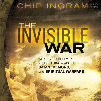 The Invisible War: What Every Believer Needs to Know About Satan, Demons, and Spiritual Warfare Audibook, by Chip Ingram