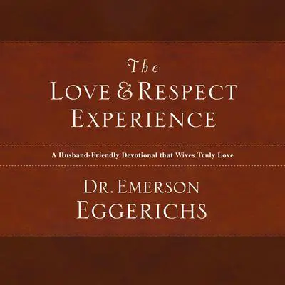 The Love and Respect Experience: A Husband-Friendly Devotional that Wives Truly Love Audibook, by Emerson Eggerichs