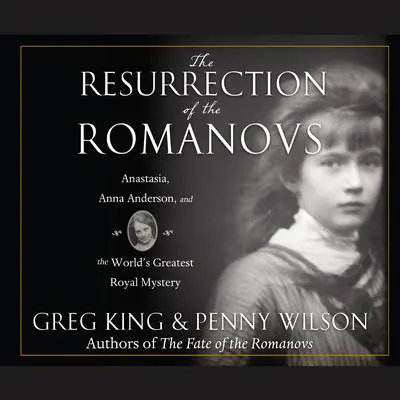 The Resurrection of the Romanovs: Anastasia, Anna Anderson, and the World's Greatest Royal Mystery Audibook, by Greg King