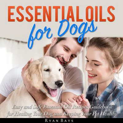 Essential Oils for Dogs: Easy and Safe Essential Oil Recipes Guidebook for Healing Your Dog and Keeping Your Pet Healthy Audibook, by Ryan Bays