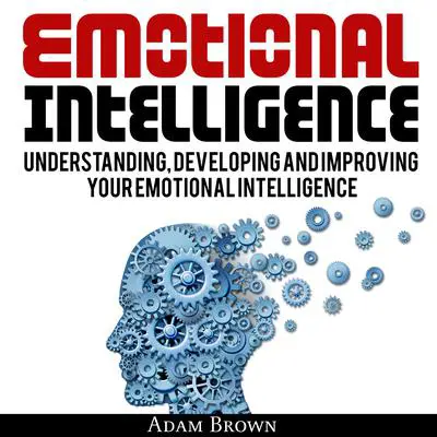 Emotional Intelligence: A Guide to Understanding, Developing, and Improving Your Emotional Intelligence Audibook, by Adam Brown