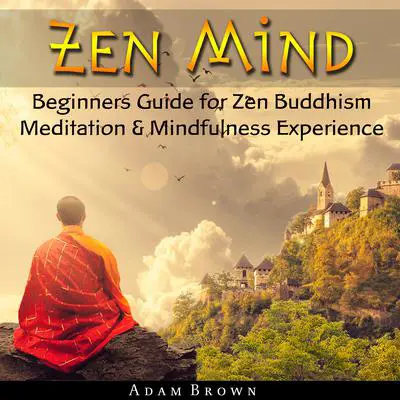 Zen Mind: Beginners Guide for Zen Buddhism Meditation &amp; Mindfulness Experience Audibook, by Adam Brown