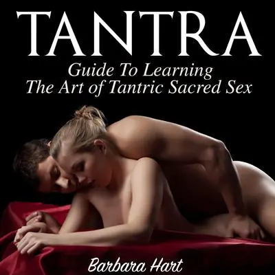 Tantra: Guide To Learning The Art of Tantric Sacred Sex: Guide to Learning the Art of Tantric Sacred Sex Audibook, by Barbara Hart