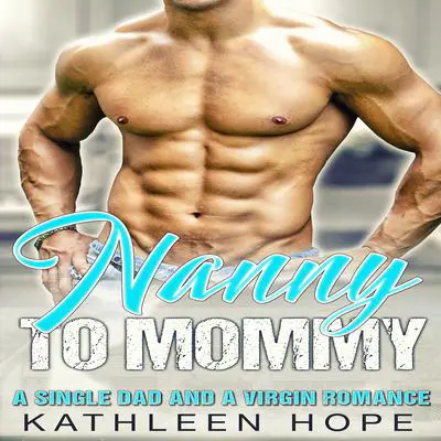 Nanny to Mommy: A Single Dad and a Virgin Romance Audibook, by Kathleen Hope