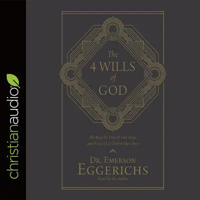 4 Wills of God: The Way He Directs Our Steps and Frees Us to Direct Our Own Audibook, by Emerson Eggerichs