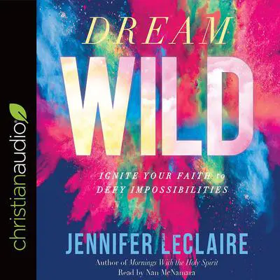 Dream Wild: Ignite Your Faith to Defy Impossibilities Audibook, by Jennifer LeClaire