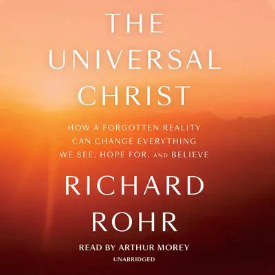 The Universal Christ: How a Forgotten Reality Can Change Everything We See, Hope For, and Believe Audibook, by Richard Rohr
