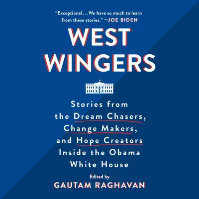 West Wingers: Stories from the Dream Chasers, Change Makers, and Hope Creators Inside the Obama White House Audibook, by Gautam Raghavan