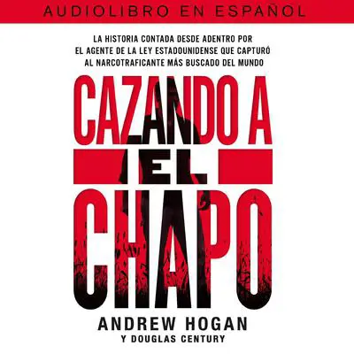 Cazando a El Chapo: La historia contada desde adentro por el agente de la ley estadounidense que capturó al narcotraficante mAs buscado del mundo Audibook, by Douglas Century