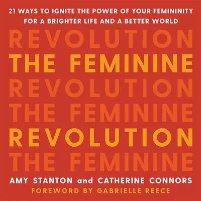 The Feminine Revolution: 21 Ways to Ignite the Power of Your Femininity for a Brighter Life and a Better World Audibook, by Amy Stanton