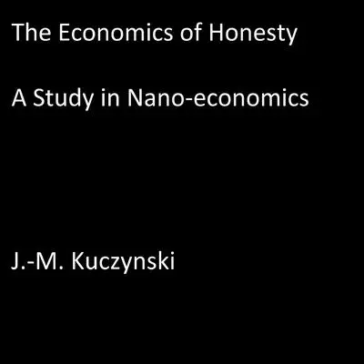 The Economics of Honesty: A Study in Nano-economics Audibook, by John-Michael Kuczynski