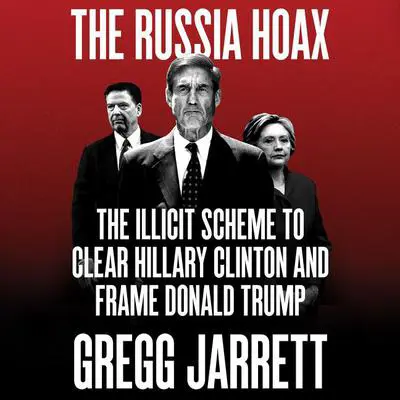 The Russia Hoax: The Illicit Scheme to Clear Hillary Clinton and Frame Donald Trump Audibook, by Gregg Jarrett