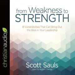 From Weakness to Strength: 8 Vulnerabilities That Can Bring Out the Best in Your Leadership Audibook, by Scott Sauls