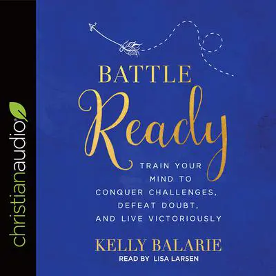 Battle Ready: Train Your Mind to Conquer Challenges, Defeat Doubt, and Live Victoriously Audibook, by Kelly Balarie