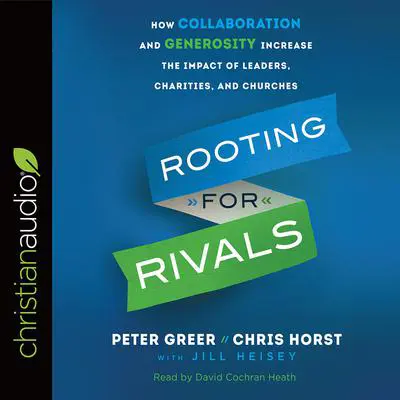 Rooting for Rivals: How Collaboration and Generosity Increase the Impact of Leaders, Charities, and Churches Audibook, by Peter Greer
