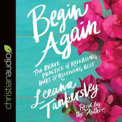 Begin Again: The Brave Practice of Releasing Hurt and Receiving Rest Audibook, by Leeana Tankersley
