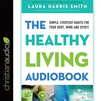 Healthy Living Audiobook: Simple, Everyday Habits for Your Body, Mind and Spirit Audibook, by Laura Harris Smith