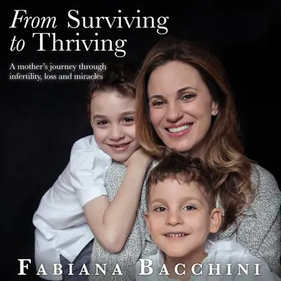 From Surviving to Thriving: A Mother's Journey Through Infertility, Loss and Miracles Audibook, by Fabiana Bacchini